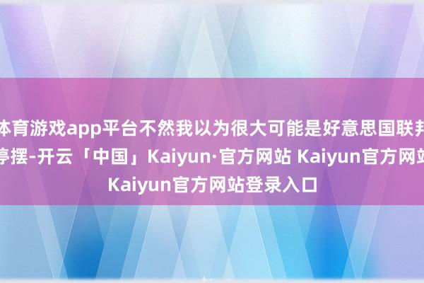 体育游戏app平台不然我以为很大可能是好意思国联邦政府出现停摆-开云「中国」Kaiyun·官方网站 Kaiyun官方网站登录入口