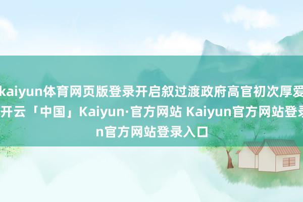 kaiyun体育网页版登录开启叙过渡政府高官初次厚爱出访-开云「中国」Kaiyun·官方网站 Kaiyun官方网站登录入口