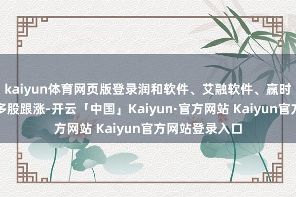 kaiyun体育网页版登录润和软件、艾融软件、赢时胜、同花顺等多股跟涨-开云「中国」Kaiyun·官方网站 Kaiyun官方网站登录入口