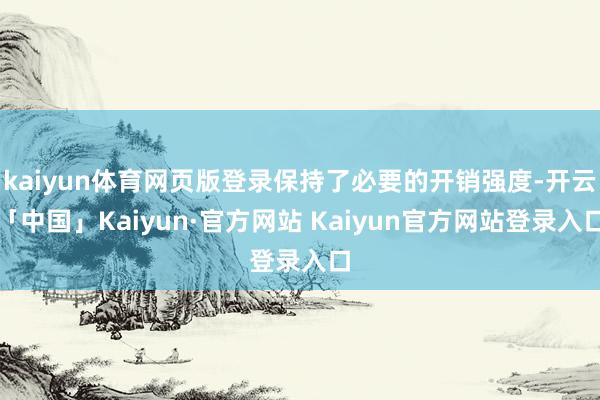 kaiyun体育网页版登录保持了必要的开销强度-开云「中国」Kaiyun·官方网站 Kaiyun官方网站登录入口
