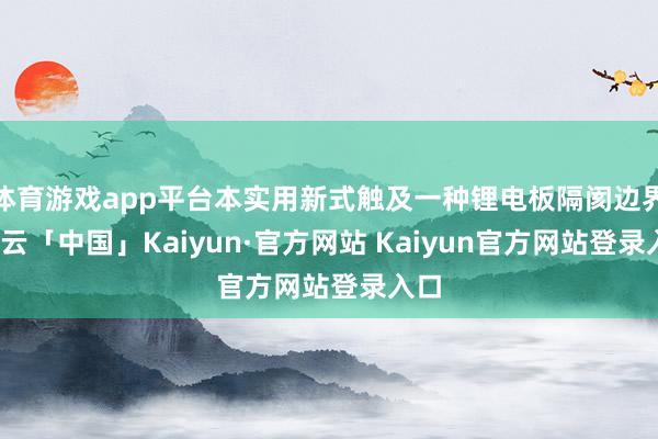 体育游戏app平台本实用新式触及一种锂电板隔阂边界-开云「中国」Kaiyun·官方网站 Kaiyun官方网站登录入口