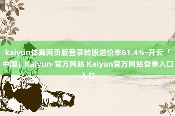 kaiyun体育网页版登录转股溢价率61.4%-开云「中国」Kaiyun·官方网站 Kaiyun官方网站登录入口