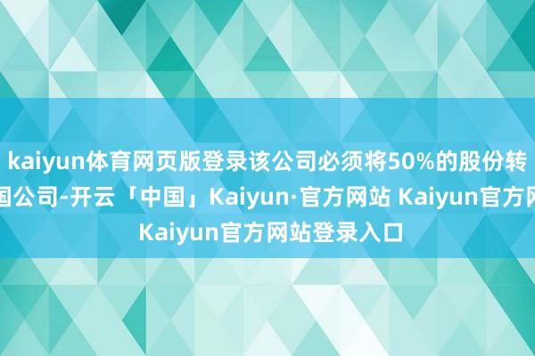 kaiyun体育网页版登录该公司必须将50%的股份转让给好意思国公司-开云「中国」Kaiyun·官方网站 Kaiyun官方网站登录入口